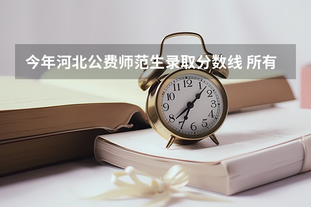 今年河北公费师范生录取分数线 所有师范录取分数线表